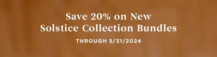 Save 20% on New solstice collection bundles through 5/31/2024