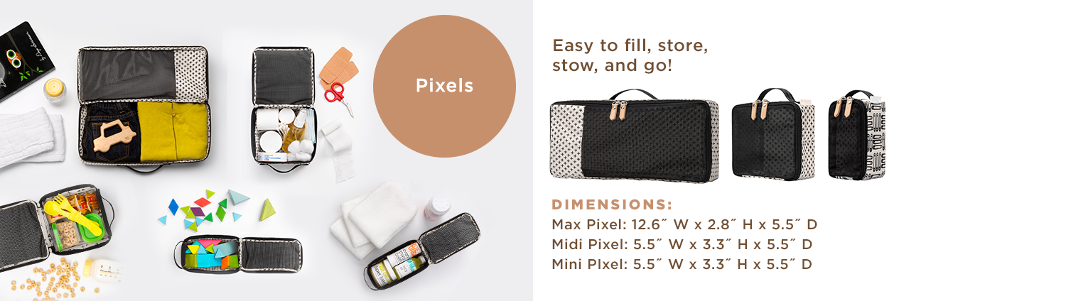 Pixels - Easy to fill, store, stow, and go! Dimensions: Max Pixel: 12.6" W x 2.8" H x 5.5" D. Midi Pixel: 5.5" W x 3.3" H x 5.5" D. Mini Pixel: 5.5" W x 3.3" H x 5.5" D.
