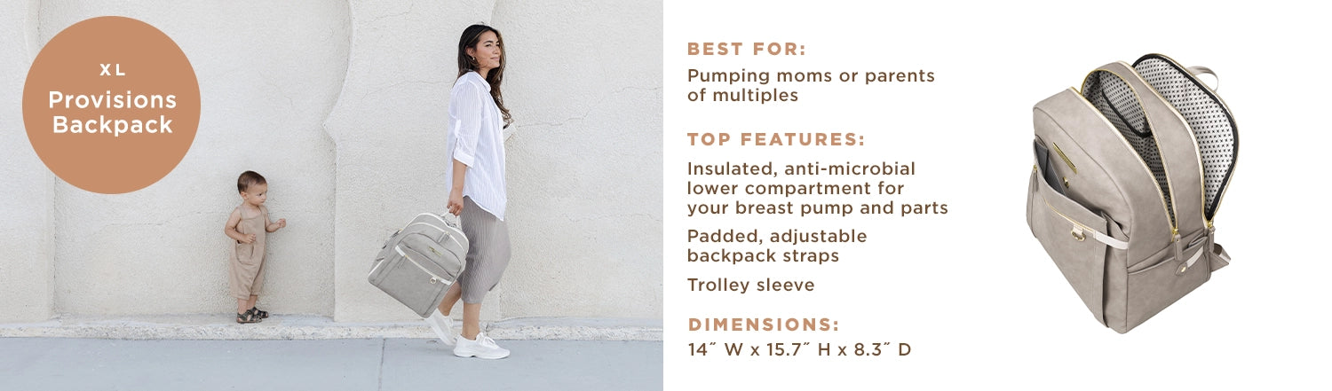 XL - Provisions Backpack - Best For: Pumping moms or parents of multiples. Top Features: Insulated, anti-microbial lower compartment for your breast pump and parts, padded, adjustable backpack straps, trolley sleeve. Dimensions: 14" W x 15.7" H x 8.3" D.